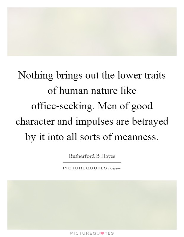 Nothing brings out the lower traits of human nature like office-seeking. Men of good character and impulses are betrayed by it into all sorts of meanness Picture Quote #1