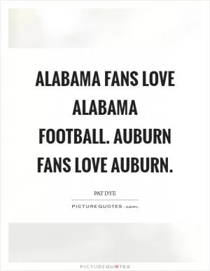 Alabama fans love Alabama football. Auburn fans love Auburn Picture Quote #1