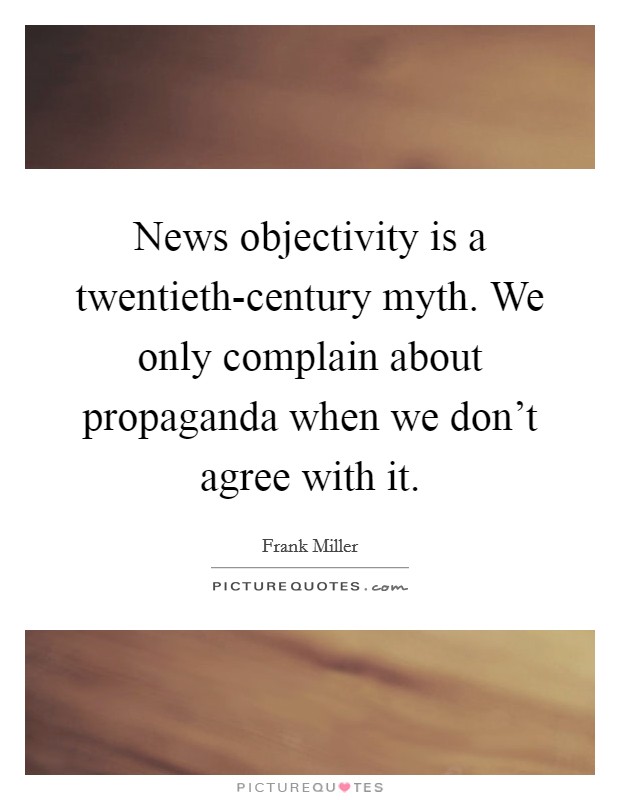 News objectivity is a twentieth-century myth. We only complain about propaganda when we don't agree with it Picture Quote #1