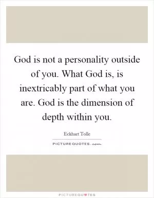 God is not a personality outside of you. What God is, is inextricably part of what you are. God is the dimension of depth within you Picture Quote #1