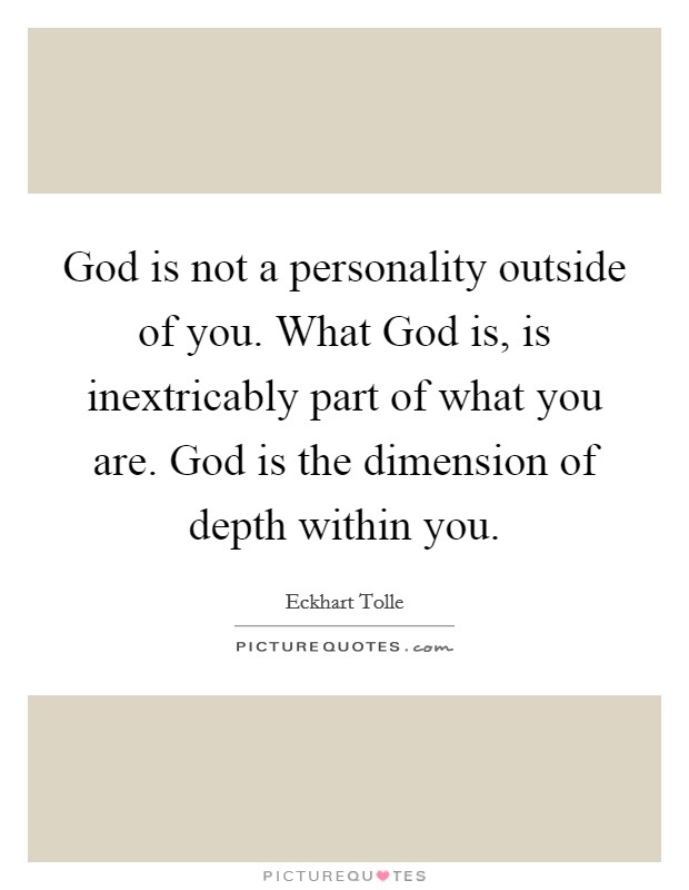 God is not a personality outside of you. What God is, is inextricably part of what you are. God is the dimension of depth within you Picture Quote #1