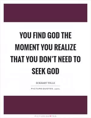 You find God the moment you realize that you don’t need to seek God Picture Quote #1