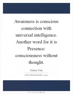 Awareness is conscious connection with universal intelligence. Another word for it is Presence: consciousness without thought Picture Quote #1