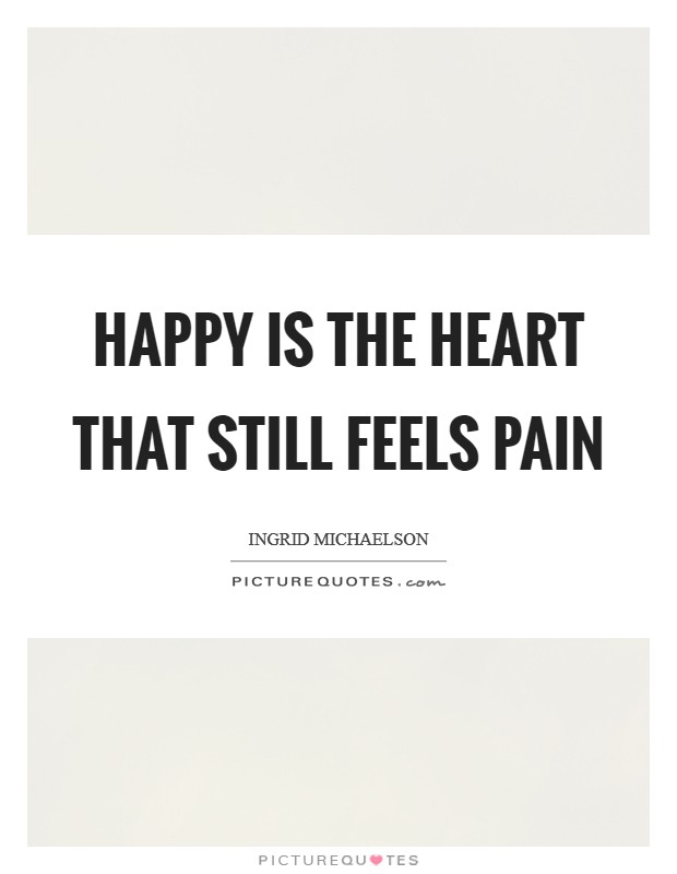 Happy is the Heart that still feels Pain Picture Quote #1