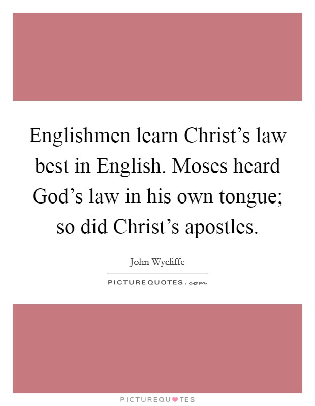 Englishmen learn Christ's law best in English. Moses heard God's law in his own tongue; so did Christ's apostles Picture Quote #1