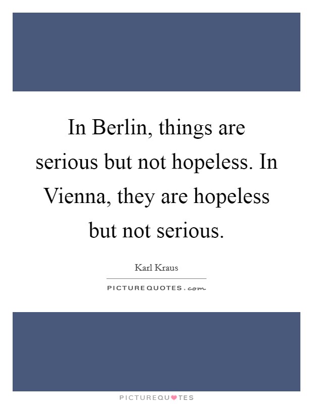 In Berlin, things are serious but not hopeless. In Vienna, they are hopeless but not serious Picture Quote #1