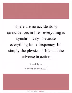 There are no accidents or coincidences in life - everything is synchronicity - because everything has a frequency. It’s simply the physics of life and the universe in action Picture Quote #1