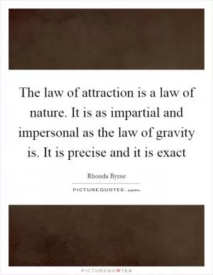 The law of attraction is a law of nature. It is as impartial and impersonal as the law of gravity is. It is precise and it is exact Picture Quote #1