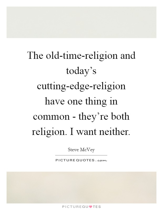 The old-time-religion and today's cutting-edge-religion have one thing in common - they're both religion. I want neither Picture Quote #1