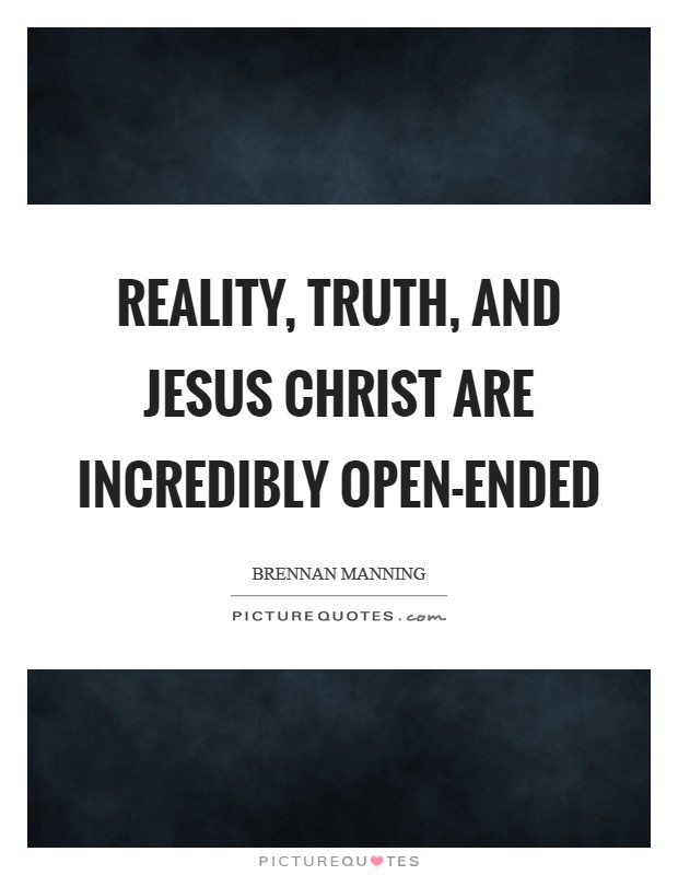 Reality, truth, and Jesus Christ are incredibly open-ended Picture Quote #1