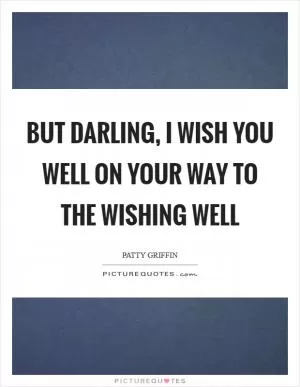 But darling, I wish you well On your way to the wishing well Picture Quote #1