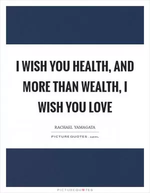 I wish you health, and more than wealth, I wish you love Picture Quote #1