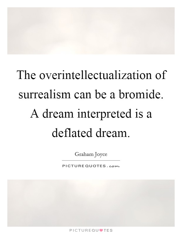 The overintellectualization of surrealism can be a bromide. A dream interpreted is a deflated dream Picture Quote #1