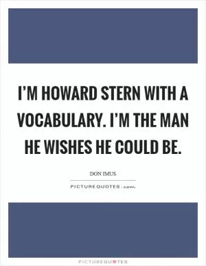 I’m Howard Stern with a vocabulary. I’m the man he wishes he could be Picture Quote #1