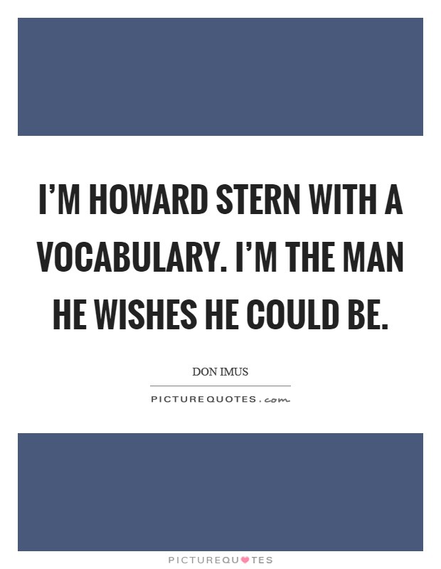 I'm Howard Stern with a vocabulary. I'm the man he wishes he could be Picture Quote #1