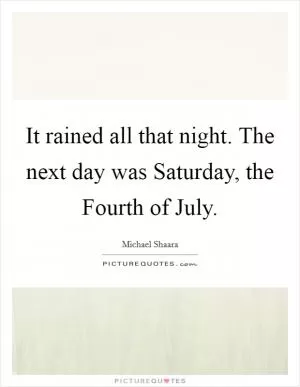 It rained all that night. The next day was Saturday, the Fourth of July Picture Quote #1