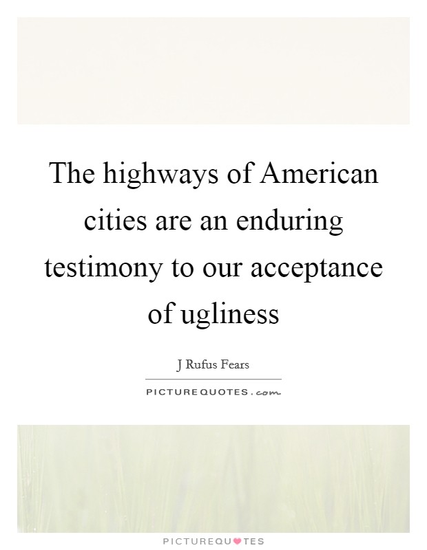 The highways of American cities are an enduring testimony to our acceptance of ugliness Picture Quote #1