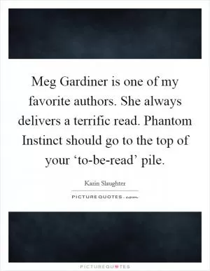 Meg Gardiner is one of my favorite authors. She always delivers a terrific read. Phantom Instinct should go to the top of your ‘to-be-read’ pile Picture Quote #1