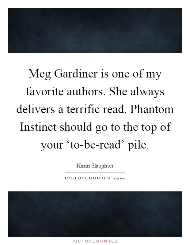 Meg Gardiner is one of my favorite authors. She always delivers a terrific read. Phantom Instinct should go to the top of your ‘to-be-read' pile Picture Quote #1