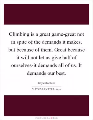 Climbing is a great game-great not in spite of the demands it makes, but because of them. Great because it will not let us give half of ourselves-it demands all of us. It demands our best Picture Quote #1