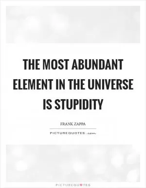 The most abundant element in the Universe is stupidity Picture Quote #1