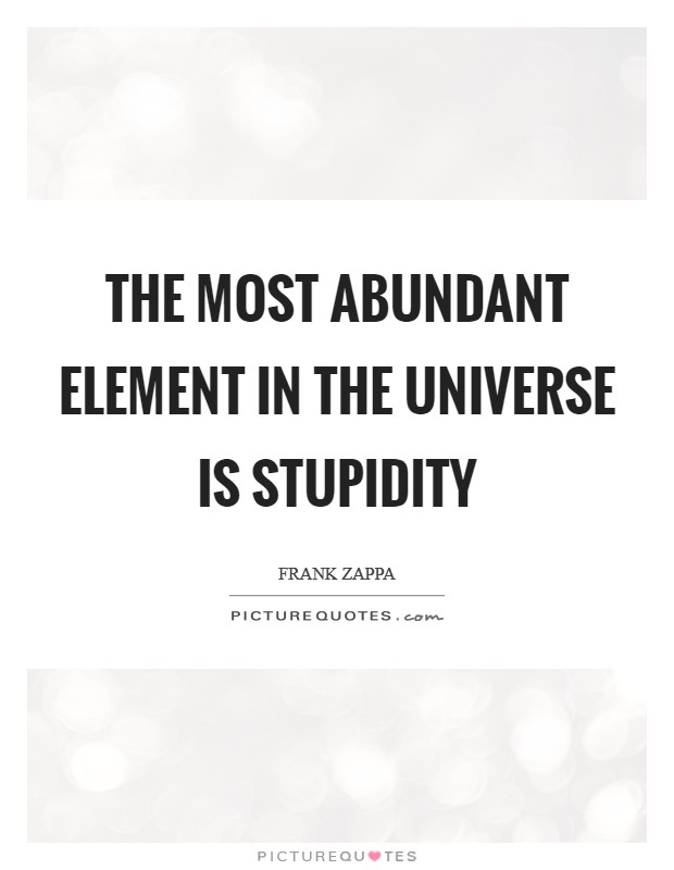 The most abundant element in the Universe is stupidity Picture Quote #1