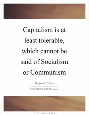 Capitalism is at least tolerable, which cannot be said of Socialism or Communism Picture Quote #1