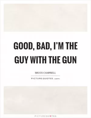 Good, bad, I’m the guy with the gun Picture Quote #1