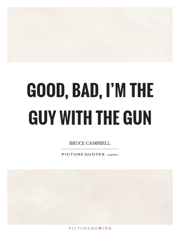 Good, bad, I'm the guy with the gun Picture Quote #1