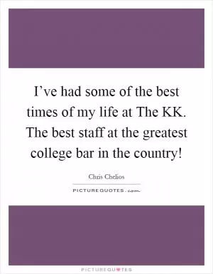 I’ve had some of the best times of my life at The KK. The best staff at the greatest college bar in the country! Picture Quote #1