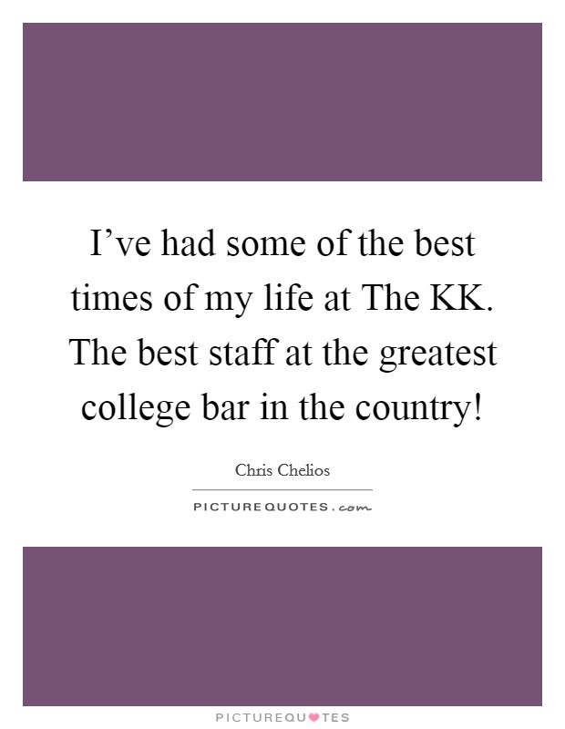 I've had some of the best times of my life at The KK. The best staff at the greatest college bar in the country! Picture Quote #1