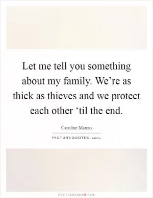 Let me tell you something about my family. We’re as thick as thieves and we protect each other ‘til the end Picture Quote #1