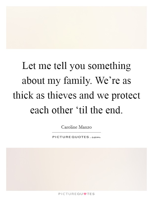Let me tell you something about my family. We're as thick as thieves and we protect each other ‘til the end Picture Quote #1