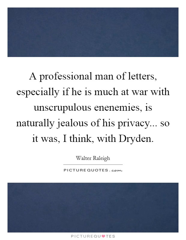 A professional man of letters, especially if he is much at war with unscrupulous enenemies, is naturally jealous of his privacy... so it was, I think, with Dryden Picture Quote #1