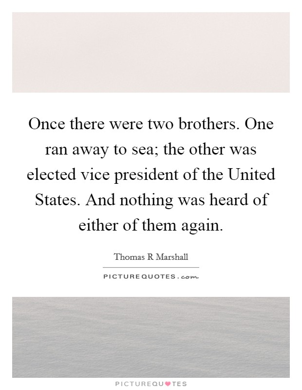 Once there were two brothers. One ran away to sea; the other was elected vice president of the United States. And nothing was heard of either of them again Picture Quote #1