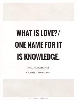 What is love?/ One name for it is knowledge Picture Quote #1