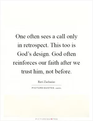 One often sees a call only in retrospect. This too is God’s design. God often reinforces our faith after we trust him, not before Picture Quote #1