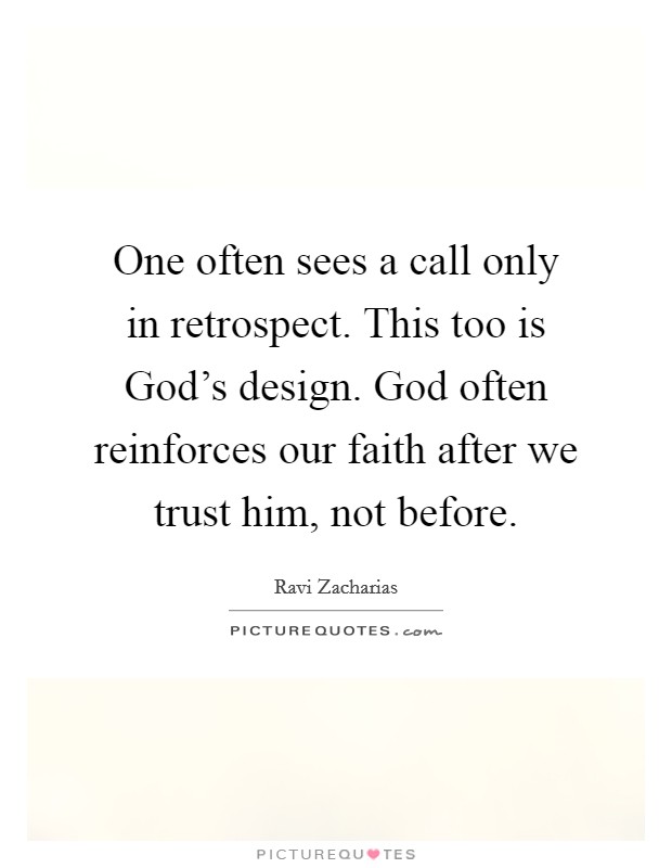 One often sees a call only in retrospect. This too is God's design. God often reinforces our faith after we trust him, not before Picture Quote #1