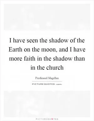 I have seen the shadow of the Earth on the moon, and I have more faith in the shadow than in the church Picture Quote #1