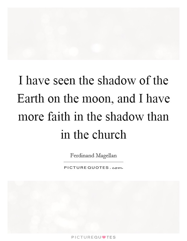 I have seen the shadow of the Earth on the moon, and I have more faith in the shadow than in the church Picture Quote #1
