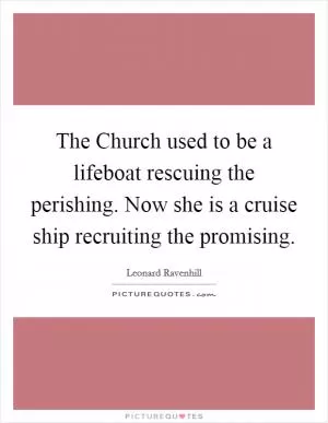 The Church used to be a lifeboat rescuing the perishing. Now she is a cruise ship recruiting the promising Picture Quote #1
