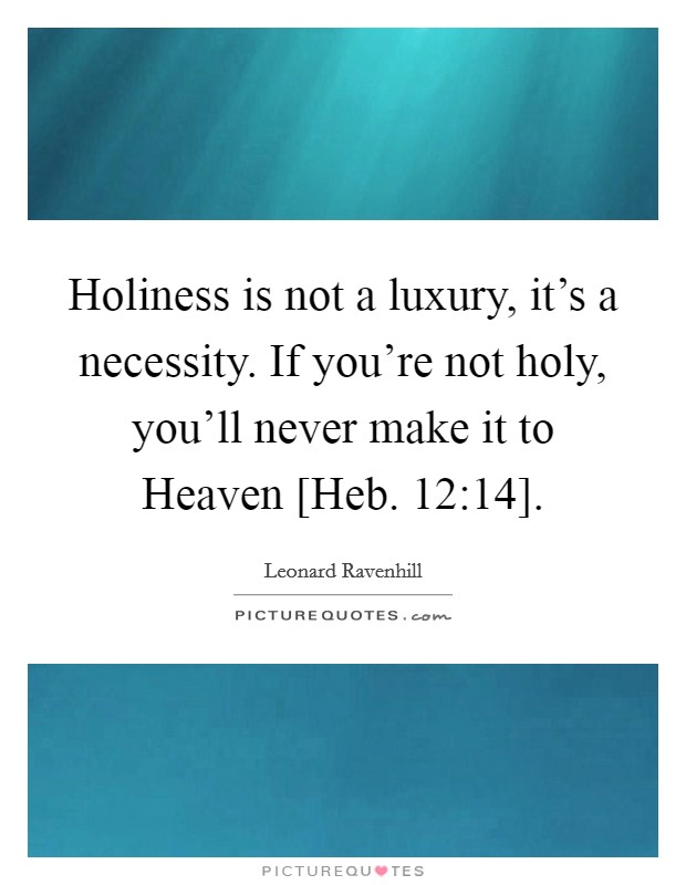 Holiness is not a luxury, it's a necessity. If you're not holy, you'll never make it to Heaven [Heb. 12:14] Picture Quote #1