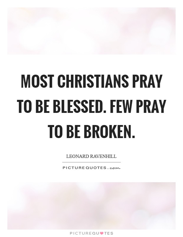 Most Christians pray to be blessed. Few pray to be broken Picture Quote #1
