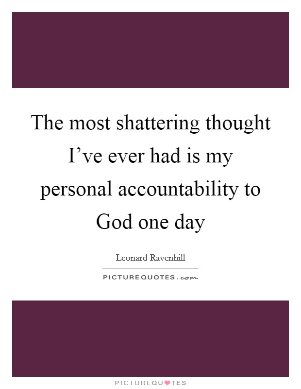 The most shattering thought I've ever had is my personal accountability to God one day Picture Quote #1