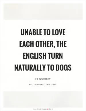 Unable to love each other, the English turn naturally to dogs Picture Quote #1