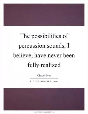 The possibilities of percussion sounds, I believe, have never been fully realized Picture Quote #1