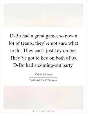 D-Bo had a great game, so now a lot of teams, they’re not sure what to do. They can’t just key on me. They’ve got to key on both of us. D-Bo had a coming-out party Picture Quote #1