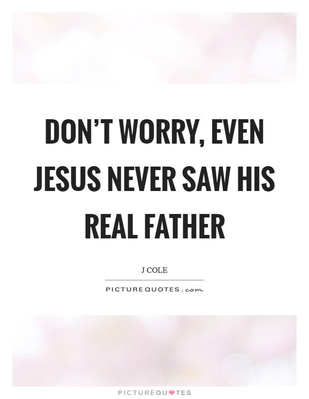 Don't worry, Even Jesus never saw his real father Picture Quote #1