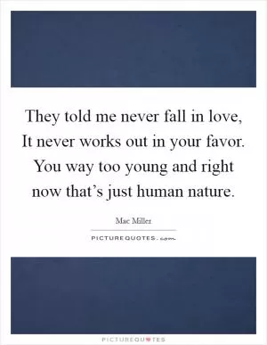 They told me never fall in love, It never works out in your favor. You way too young and right now that’s just human nature Picture Quote #1