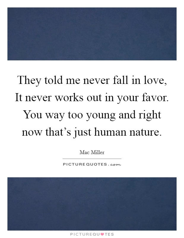 They told me never fall in love, It never works out in your favor. You way too young and right now that's just human nature Picture Quote #1